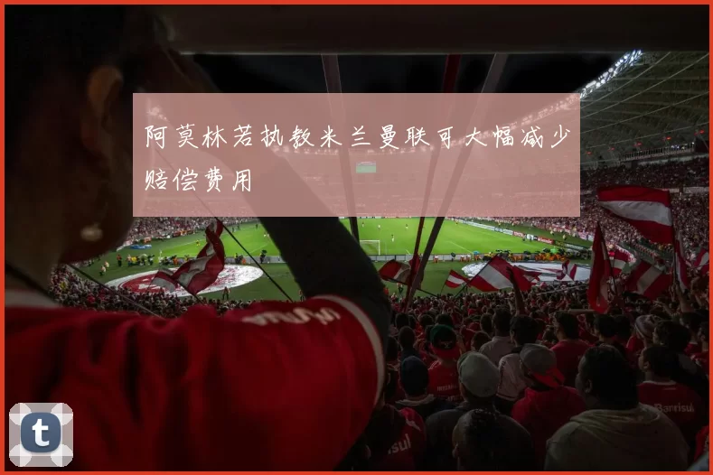 阿莫林若执教米兰曼联可大幅减少赔偿费用