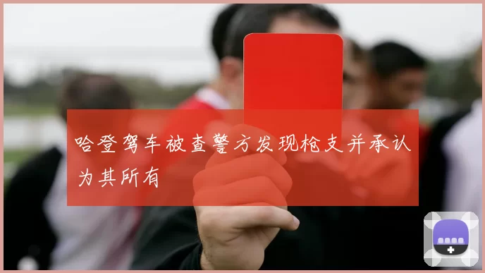 哈登驾车被查警方发现枪支并承认为其所有
